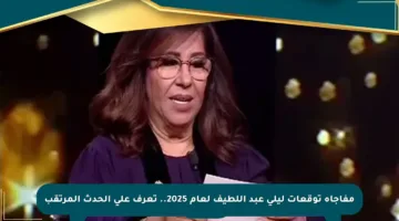 مفاجأة توقعات ليلى عبد اللطيف لعام 2025.. تعرف على الحدث المرتقب